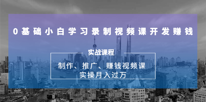 【副业1983期】0基础小白学习录制视频课开发赚钱：制作、推广、赚钱视频课 实操月入过万