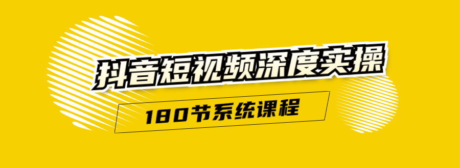 【1903期】抖音短视频深度实操：直接一步到位，听了就能用（180节系统课程）