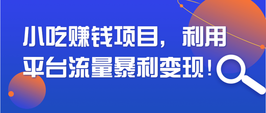 【副业2103期】小吃短视频赚钱项目-利用平台流量快速造富！