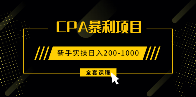 玩转CPA暴利赚钱项目，新手实操日入200-1000元 (全套课程)