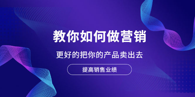 【副业2488期】董十一营销大课：如何更好的把你的产品卖出去（价值1599元）