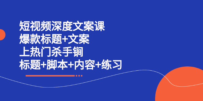 【副业2704期】短视频文案课：短视频上热门杀手锏（标题+脚本+内容+练习）