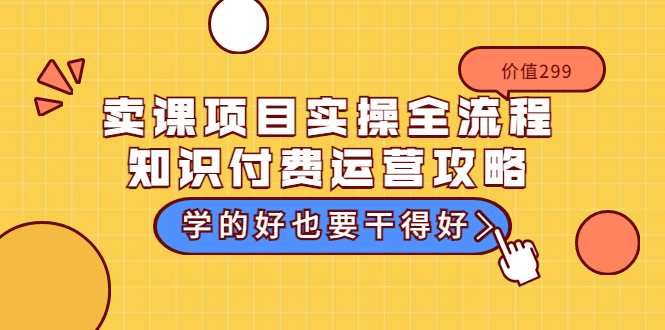 【副业3572】卖网课赚钱：卖课项目实操全流程-知识付费运营攻略（价值299元）