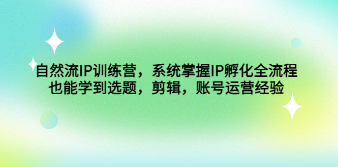 【副业4154期】个人IP打造训练营，自然流IP孵化全流程，选题，剪辑，账号运营